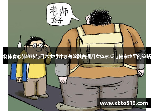 将体育心肺训练与日常步行计划有效融合提升身体素质与健康水平的策略